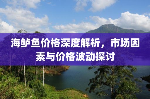 海鲈鱼价格深度解析，市场因素与价格波动探讨