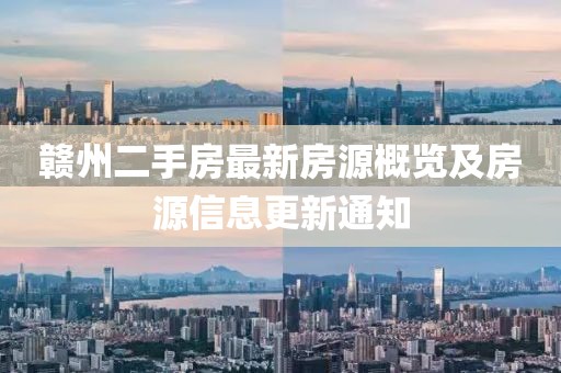 赣州二手房最新房源概览及房源信息更新通知