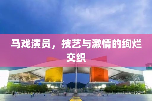 马戏演员，技艺与激情的绚烂交织
