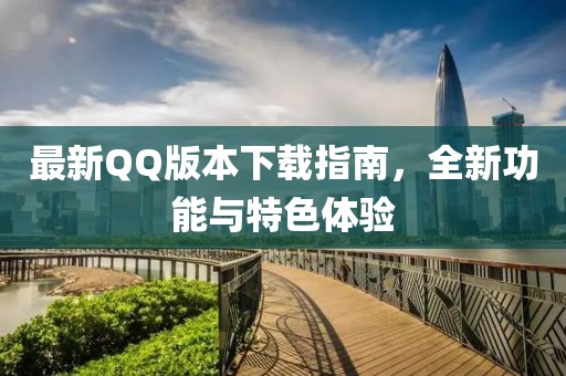 最新QQ版本下载指南，全新功能与特色体验