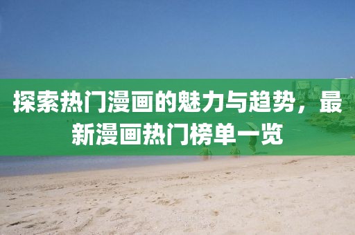 探索热门漫画的魅力与趋势，最新漫画热门榜单一览