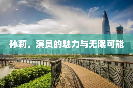 孙莉，演员的魅力与无限可能