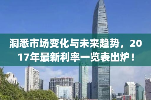 洞悉市场变化与未来趋势，2017年最新利率一览表出炉！