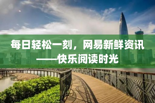 每日轻松一刻，网易新鲜资讯——快乐阅读时光