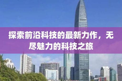 探索前沿科技的最新力作，无尽魅力的科技之旅
