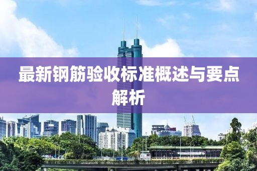 最新钢筋验收标准概述与要点解析