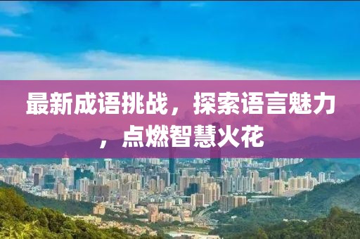 最新成语挑战，探索语言魅力，点燃智慧火花