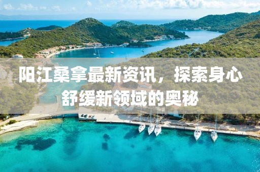 阳江桑拿最新资讯，探索身心舒缓新领域的奥秘