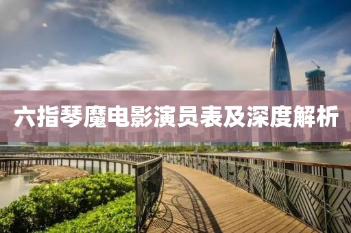 六指琴魔电影演员表及深度解析