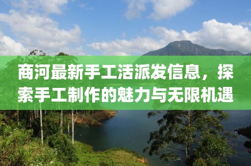商河最新手工活派发信息，探索手工制作的魅力与无限机遇