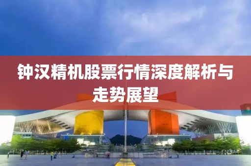 钟汉精机股票行情深度解析与走势展望