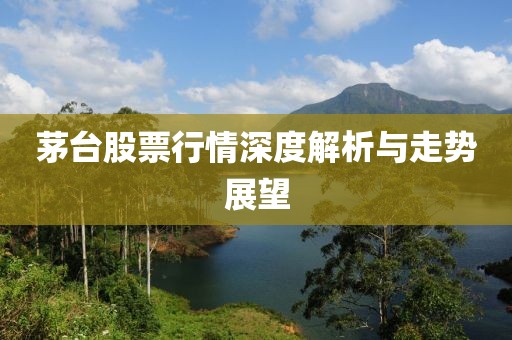 茅台股票行情深度解析与走势展望