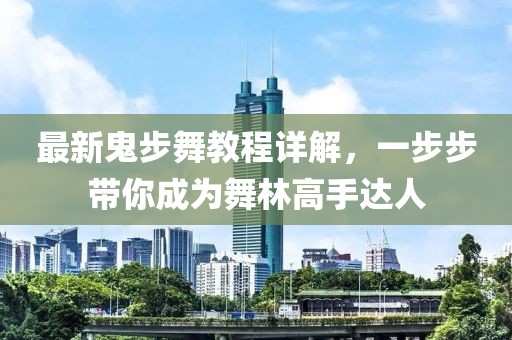 最新鬼步舞教程详解，一步步带你成为舞林高手达人