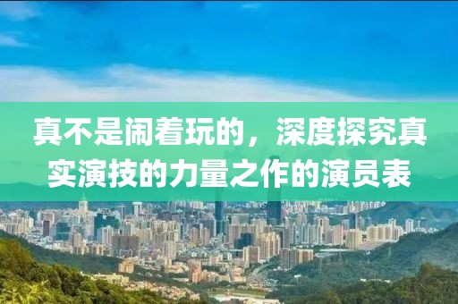 真不是闹着玩的，深度探究真实演技的力量之作的演员表