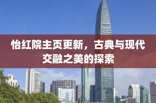 怡红院主页更新，古典与现代交融之美的探索