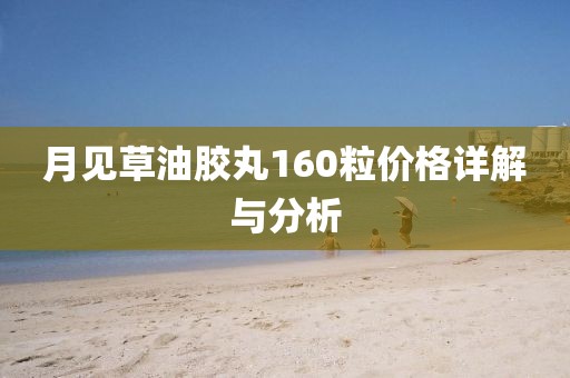 月见草油胶丸160粒价格详解与分析