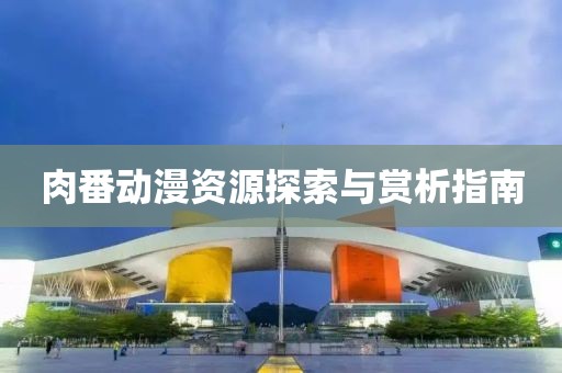 肉番动漫资源探索与赏析指南