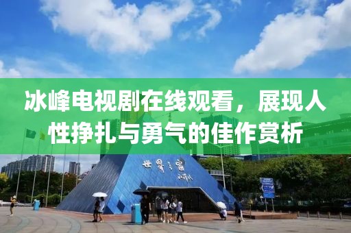 冰峰电视剧在线观看，展现人性挣扎与勇气的佳作赏析