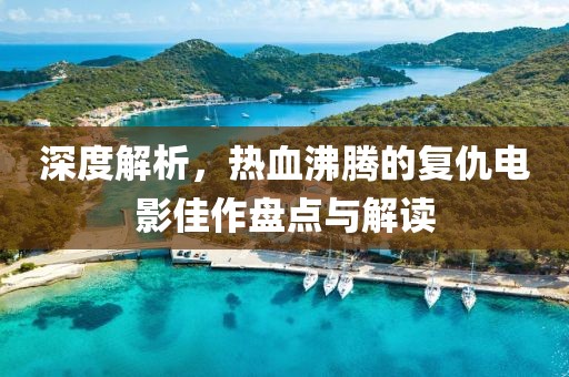 深度解析，热血沸腾的复仇电影佳作盘点与解读
