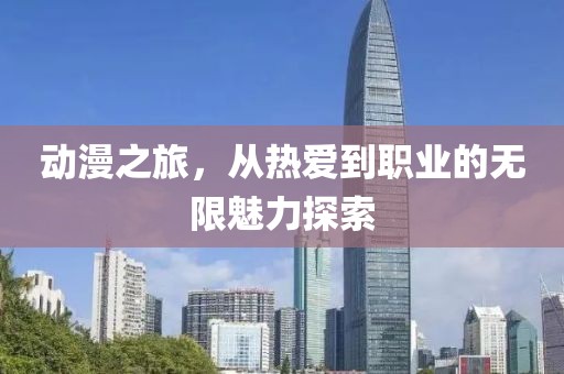 动漫之旅，从热爱到职业的无限魅力探索
