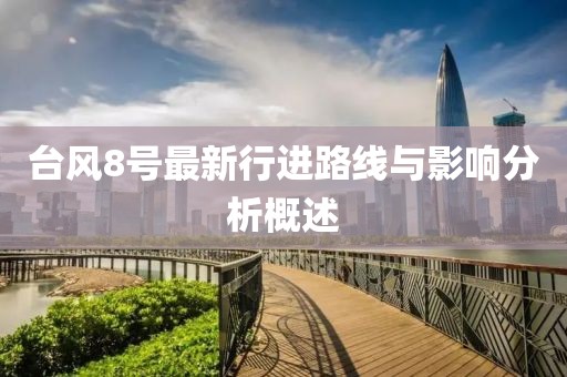 台风8号最新行进路线与影响分析概述