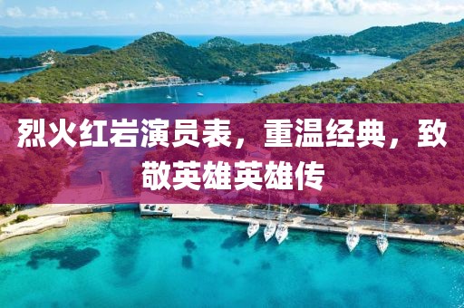 烈火红岩演员表，重温经典，致敬英雄英雄传