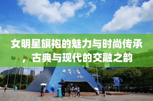 女明星旗袍的魅力与时尚传承，古典与现代的交融之韵