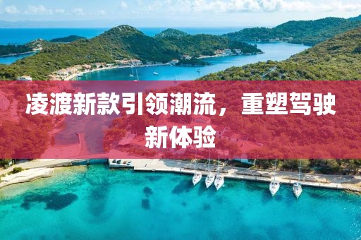 凌渡新款引领潮流，重塑驾驶新体验