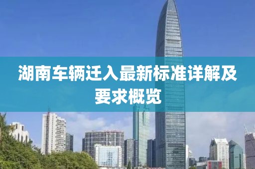 湖南车辆迁入最新标准详解及要求概览