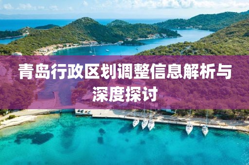 青岛行政区划调整信息解析与深度探讨