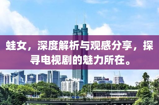 蛙女，深度解析与观感分享，探寻电视剧的魅力所在。
