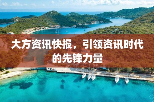 大方资讯快报，引领资讯时代的先锋力量