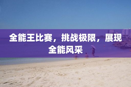 全能王比赛，挑战极限，展现全能风采