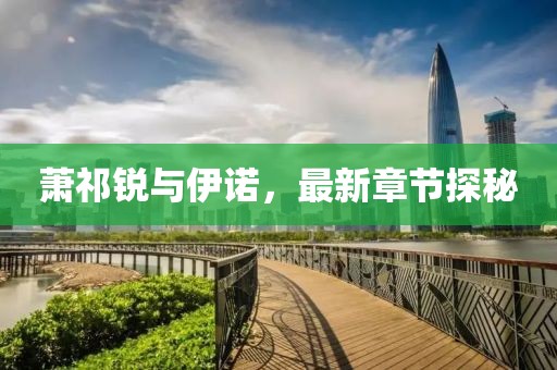 萧祁锐与伊诺，最新章节探秘