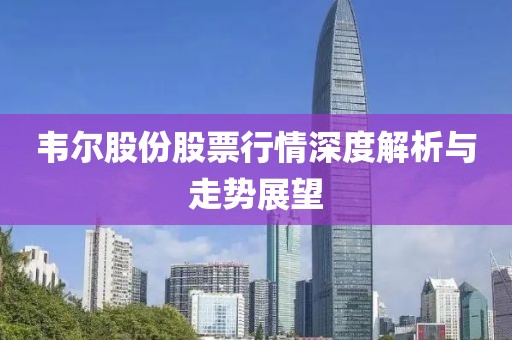 韦尔股份股票行情深度解析与走势展望