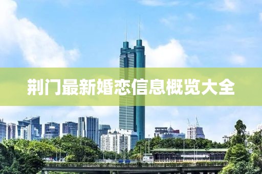 荆门最新婚恋信息概览大全