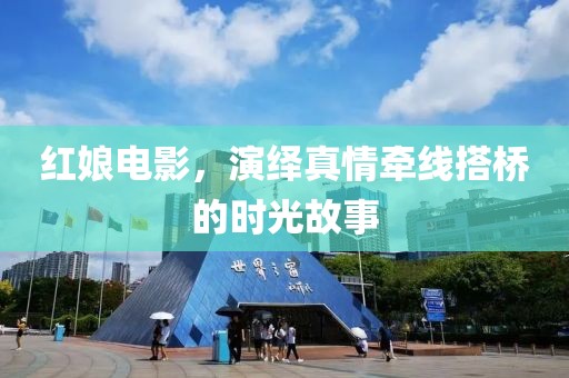 红娘电影，演绎真情牵线搭桥的时光故事