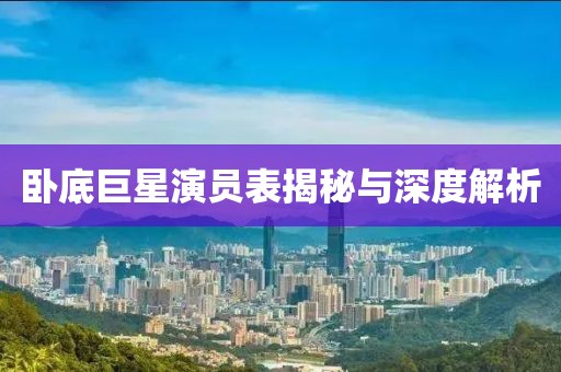 卧底巨星演员表揭秘与深度解析