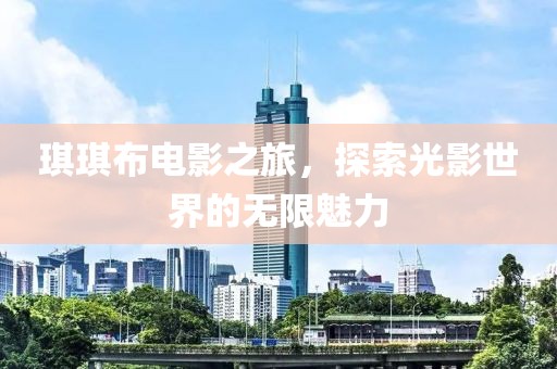 琪琪布电影之旅，探索光影世界的无限魅力
