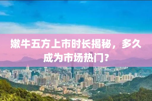 嫩牛五方上市时长揭秘，多久成为市场热门？