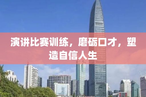 演讲比赛训练，磨砺口才，塑造自信人生