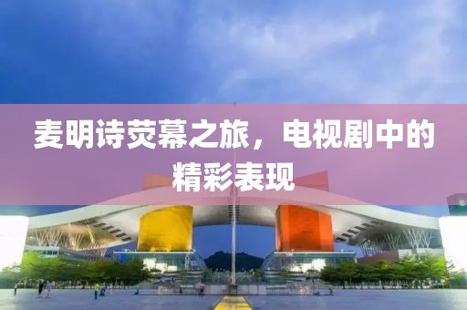 麦明诗荧幕之旅，电视剧中的精彩表现