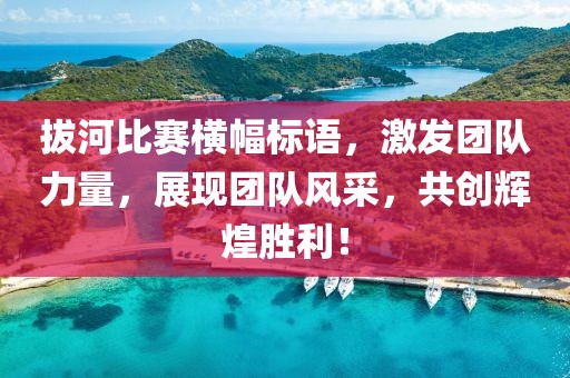 拔河比赛横幅标语，激发团队力量，展现团队风采，共创辉煌胜利！
