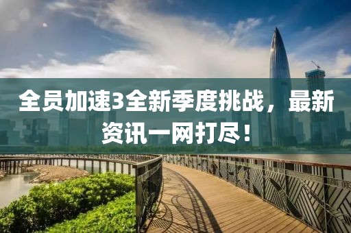 全员加速3全新季度挑战，最新资讯一网打尽！