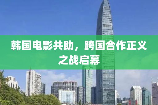 韩国电影共助，跨国合作正义之战启幕