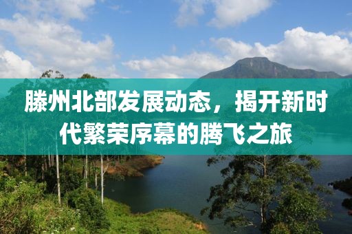滕州北部发展动态，揭开新时代繁荣序幕的腾飞之旅