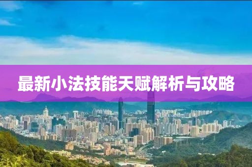 最新小法技能天赋解析与攻略