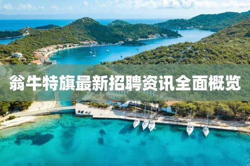 翁牛特旗最新招聘资讯全面概览