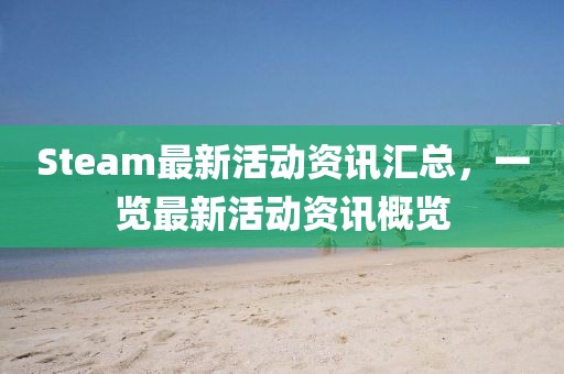 Steam最新活动资讯汇总，一览最新活动资讯概览