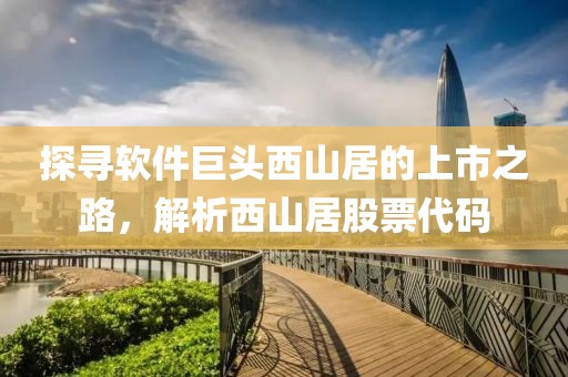 探寻软件巨头西山居的上市之路，解析西山居股票代码